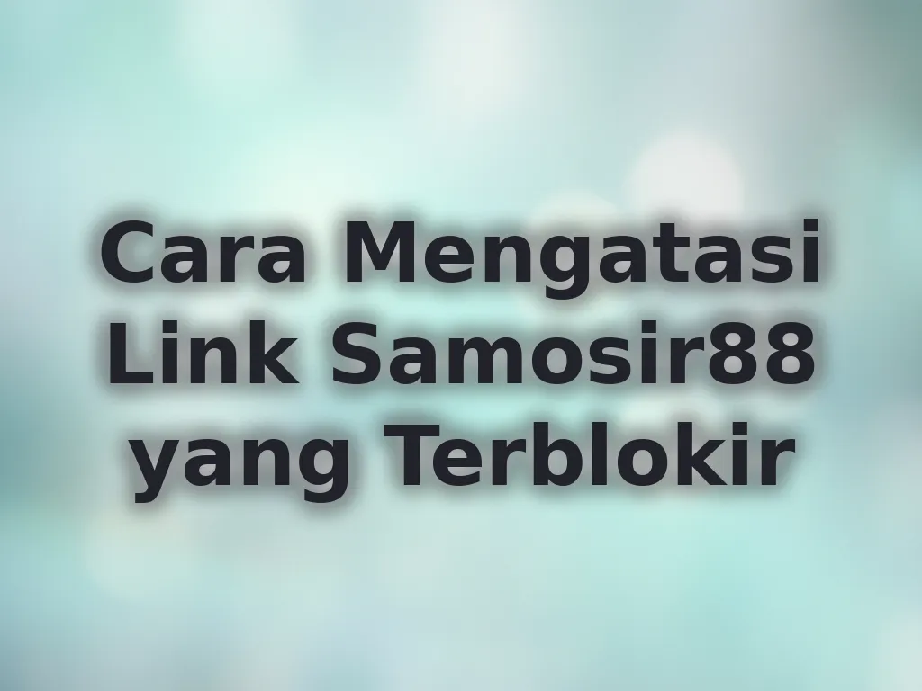 Cara Mengatasi Link Samosir88 yang Terblokir