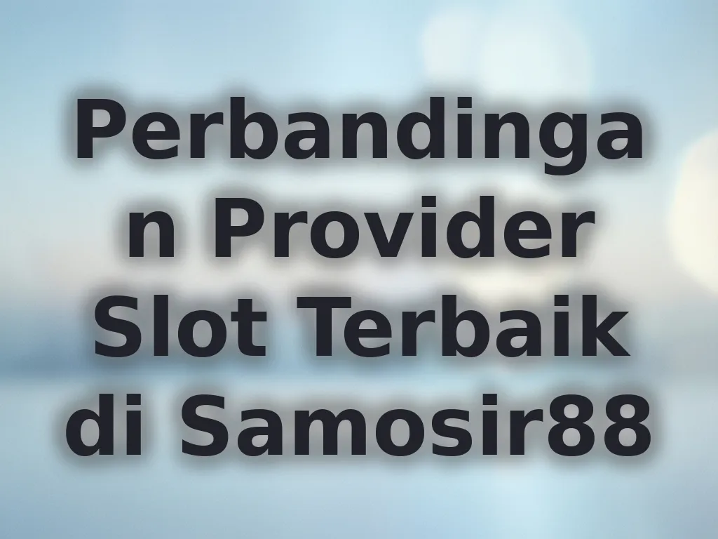 Perbandingan Provider Slot Terbaik di Samosir88